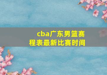 cba广东男篮赛程表最新比赛时间