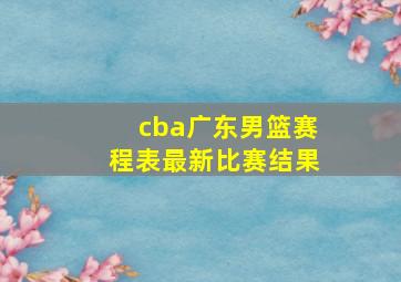 cba广东男篮赛程表最新比赛结果