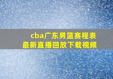 cba广东男篮赛程表最新直播回放下载视频