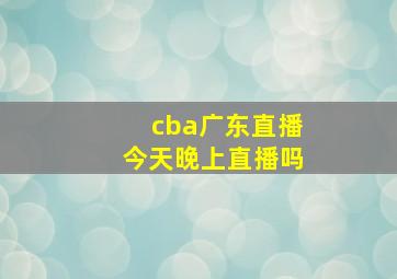 cba广东直播今天晚上直播吗