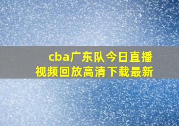 cba广东队今日直播视频回放高清下载最新