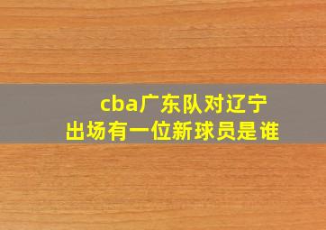 cba广东队对辽宁出场有一位新球员是谁