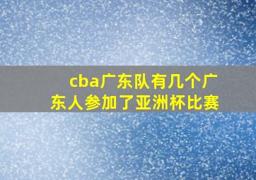 cba广东队有几个广东人参加了亚洲杯比赛