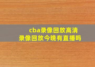 cba录像回放高清录像回放今晚有直播吗