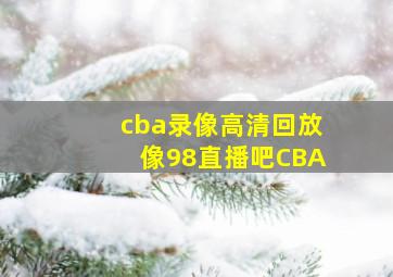 cba录像高清回放像98直播吧CBA