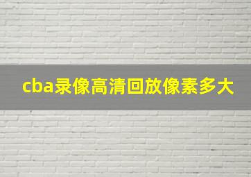 cba录像高清回放像素多大