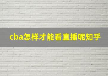 cba怎样才能看直播呢知乎