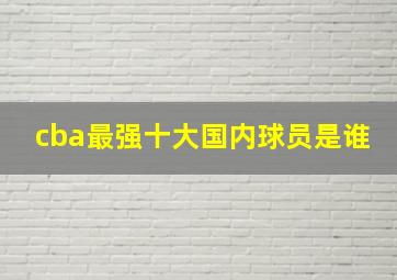 cba最强十大国内球员是谁