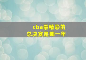 cba最精彩的总决赛是哪一年