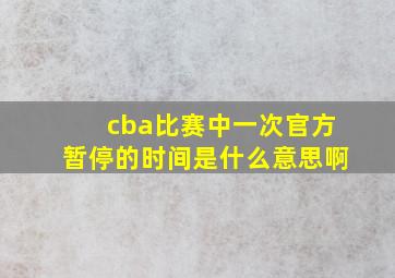 cba比赛中一次官方暂停的时间是什么意思啊