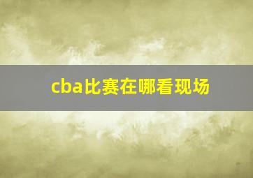 cba比赛在哪看现场