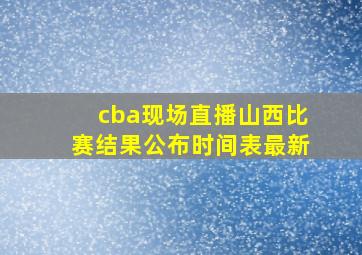 cba现场直播山西比赛结果公布时间表最新