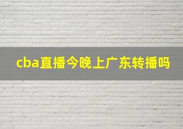 cba直播今晚上广东转播吗