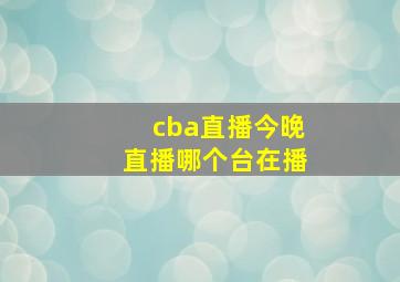 cba直播今晚直播哪个台在播