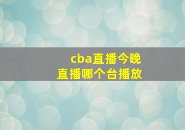 cba直播今晚直播哪个台播放