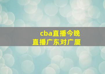 cba直播今晚直播广东对广厦