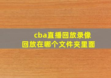 cba直播回放录像回放在哪个文件夹里面