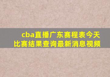 cba直播广东赛程表今天比赛结果查询最新消息视频