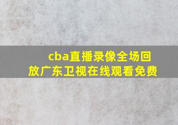 cba直播录像全场回放广东卫视在线观看免费