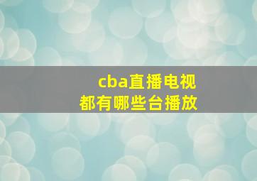 cba直播电视都有哪些台播放