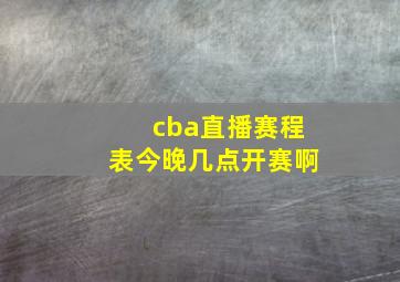 cba直播赛程表今晚几点开赛啊