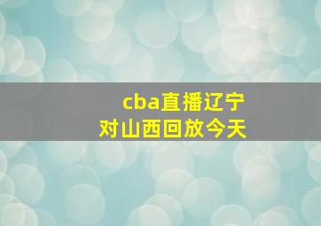 cba直播辽宁对山西回放今天