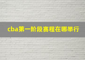 cba第一阶段赛程在哪举行