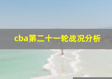 cba第二十一轮战况分析