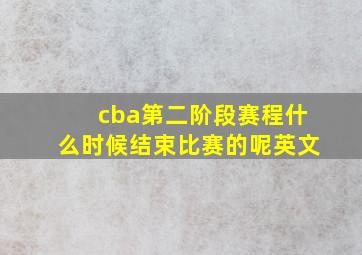 cba第二阶段赛程什么时候结束比赛的呢英文