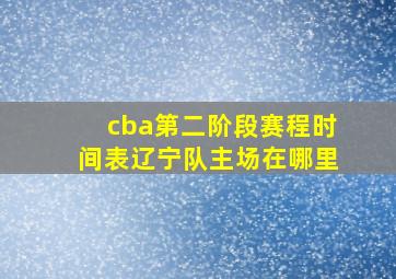 cba第二阶段赛程时间表辽宁队主场在哪里