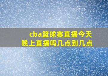 cba篮球赛直播今天晚上直播吗几点到几点