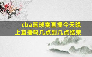 cba篮球赛直播今天晚上直播吗几点到几点结束