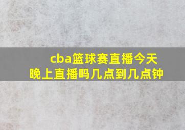 cba篮球赛直播今天晚上直播吗几点到几点钟