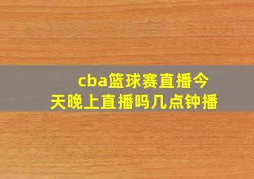 cba篮球赛直播今天晚上直播吗几点钟播