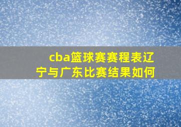 cba篮球赛赛程表辽宁与广东比赛结果如何