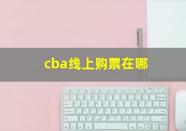 cba线上购票在哪