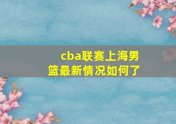 cba联赛上海男篮最新情况如何了