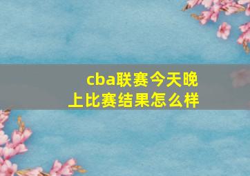 cba联赛今天晚上比赛结果怎么样