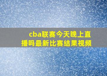 cba联赛今天晚上直播吗最新比赛结果视频