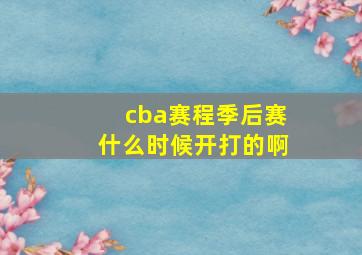 cba赛程季后赛什么时候开打的啊