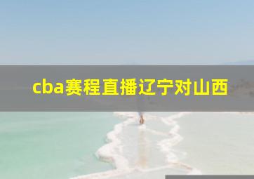 cba赛程直播辽宁对山西