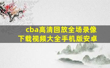 cba高清回放全场录像下载视频大全手机版安卓