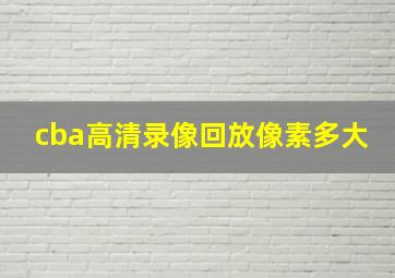 cba高清录像回放像素多大