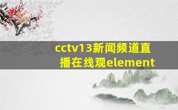 cctv13新闻频道直播在线观element