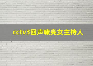 cctv3回声嘹亮女主持人