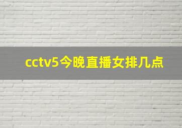 cctv5今晚直播女排几点