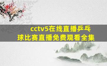 cctv5在线直播乒乓球比赛直播免费观看全集