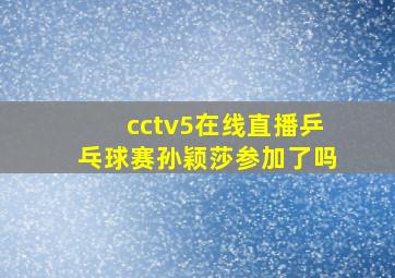 cctv5在线直播乒乓球赛孙颖莎参加了吗