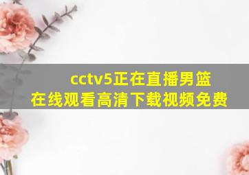 cctv5正在直播男篮在线观看高清下载视频免费