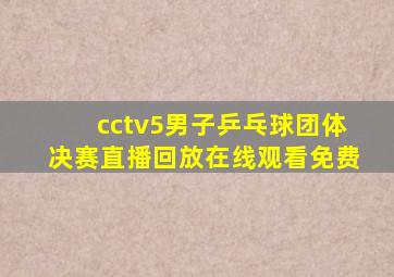 cctv5男子乒乓球团体决赛直播回放在线观看免费